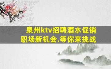 泉州ktv招聘酒水促销职场新机会.等你来挑战